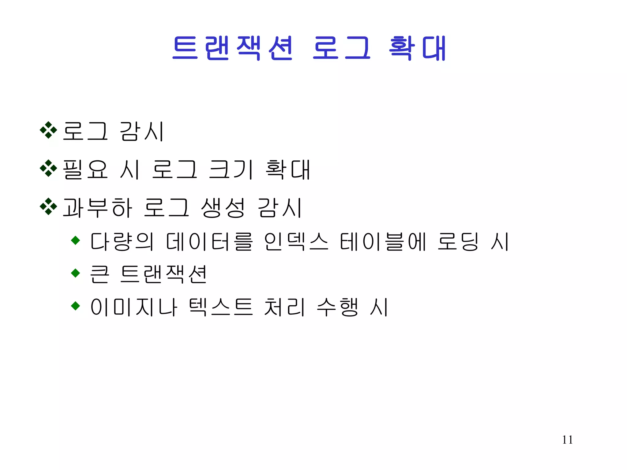 트랜잭션 로그 확대 로그 감시 필요 시 로그 크기 확대 과부하 로그 생성 감시 다량의 데이터를 인덱스 테이블에 로딩 시 큰 트랜잭션 이미지나 텍스트 처리 수행 시 