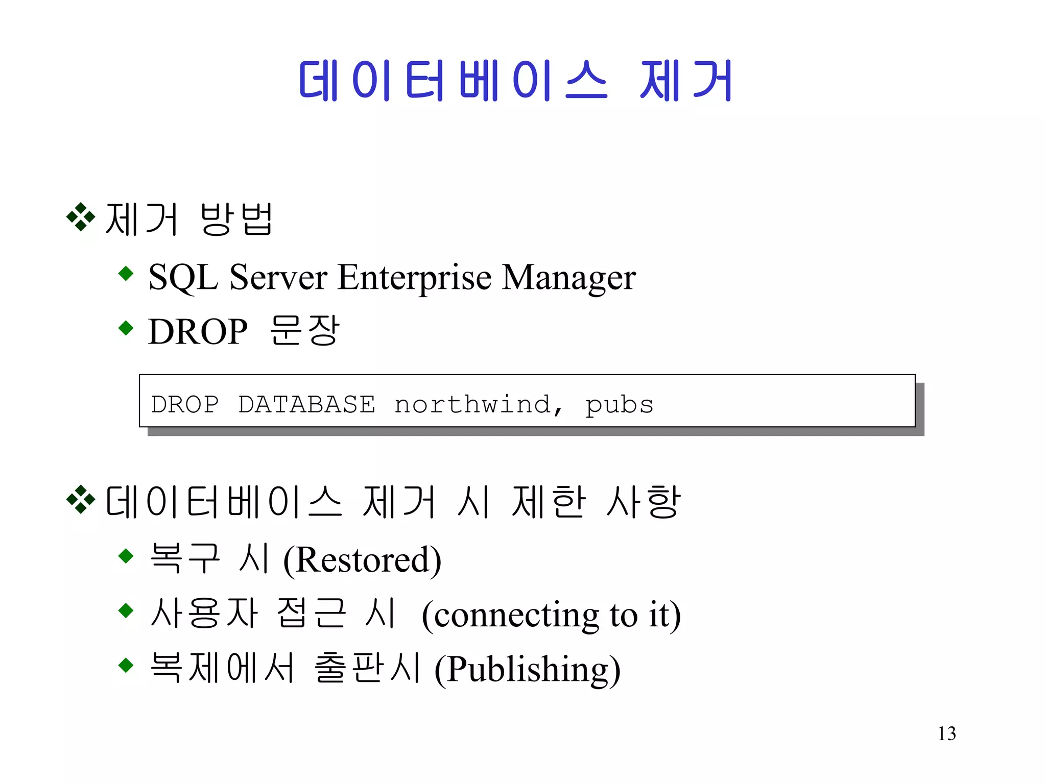 데이터베이스 제거 제거 방법 SQL Server Enterprise Manager DROP 문장 데이터베이스 제거 시 제한 사항 복구 시 (Restored) 사용자 접근 시 (connecting to it) 복제에서 출판시 (Publishing) DROP DATABASE northwind, pubs 