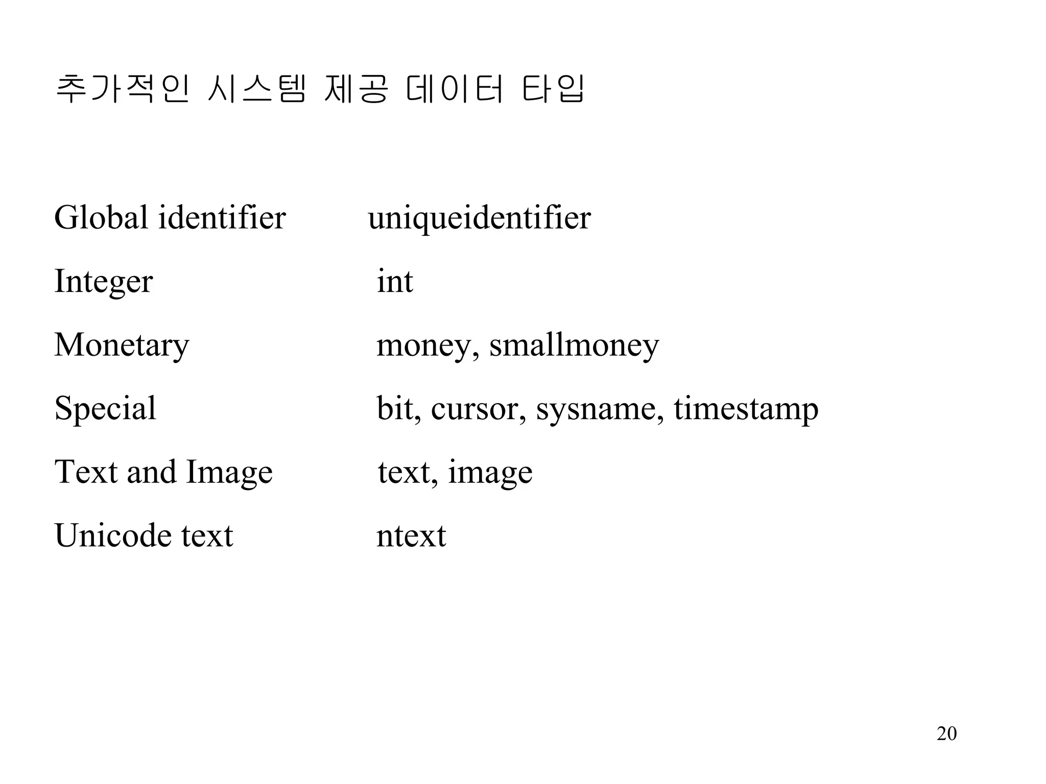 추가적인 시스템 제공 데이터 타입 Global identifier uniqueidentifier Integer int Monetary money, smallmoney Special bit, cursor, sysname, timestamp Text and Image text, image Unicode text ntext 