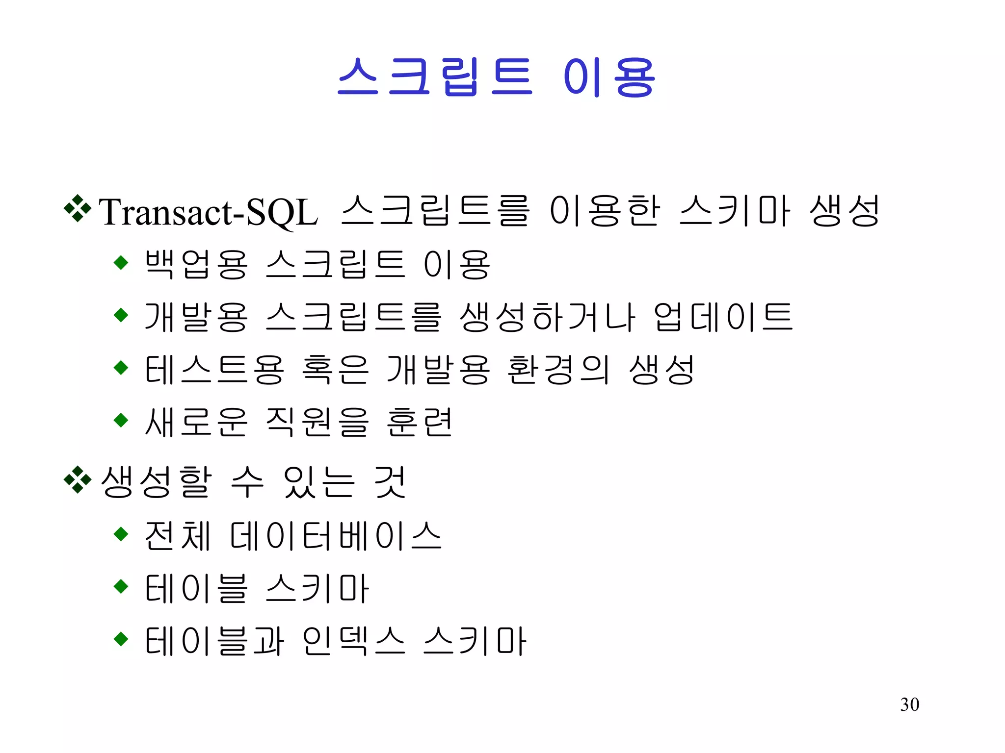 Transact-SQL 스크립트를 이용한 스키마 생성 백업용 스크립트 이용 개발용 스크립트를 생성하거나 업데이트 테스트용 혹은 개발용 환경의 생성 새로운 직원을 훈련 생성할 수 있는 것 전체 데이터베이스 테이블 스키마 테이블과 인덱스 스키마 스크립트 이용 