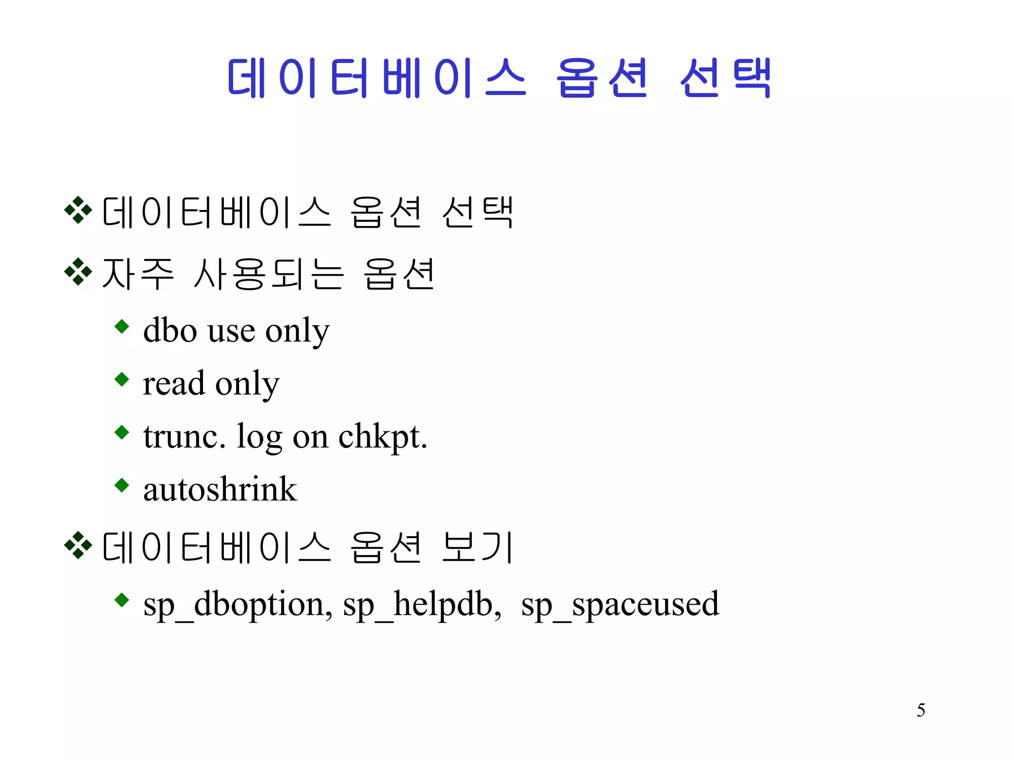 데이터베이스 옵션 선택 데이터베이스 옵션 선택 자주 사용되는 옵션 dbo use only read only trunc. log on chkpt. autoshrink 데이터베이스 옵션 보기 sp_dboption, sp_helpdb, sp_spaceused 