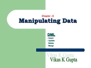Chapter - 8

Manipulating Data
DML
- Insert
- Update
- Delete
- Merge

 