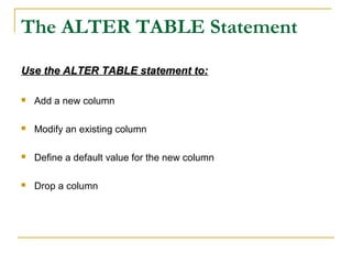 The ALTER TABLE Statement
Use the ALTER TABLE statement to:


Add a new column



Modify an existing column



Define a default value for the new column



Drop a column

 