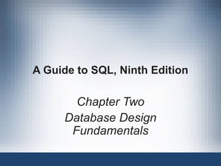 A Guide to SQL, Ninth Edition
Chapter Two
Database Design
Fundamentals
 