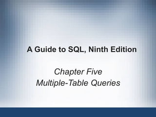 A Guide to SQL, Ninth Edition
Chapter Five
Multiple-Table Queries
 
