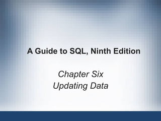 A Guide to SQL, Ninth Edition
Chapter Six
Updating Data
 