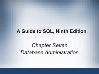 A Guide to SQL, Ninth Edition
Chapter Seven
Database Administration
 