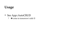 Usage
• See App::AutoCRUD
  come to tomorrow's talk 
 