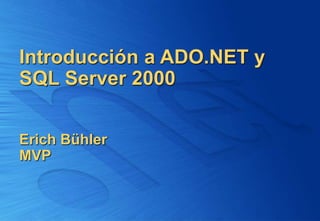 Introducción a ADO.NET y
SQL Server 2000
Erich Bühler
MVP
 