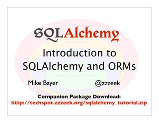 Object Relational Mapping
SQL Expressions
Table Metadata, Reﬂection, DDL
Engine, Connection, Transactions
Introduction to
SQLAlchemy and ORMs
@zzzeekMike Bayer
Companion Package Download:
http://techspot.zzzeek.org/sqlalchemy_tutorial.zip
 