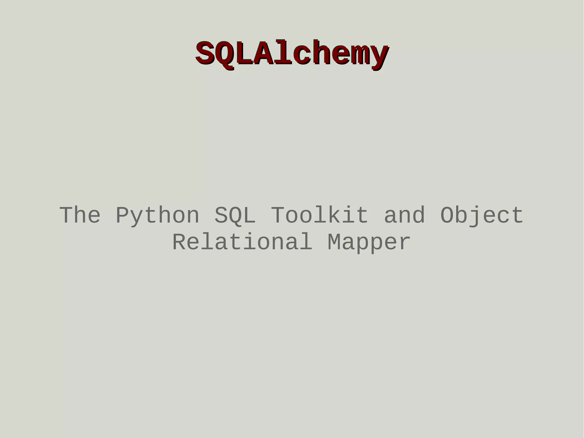 SQLAlchemy

The Python SQL Toolkit and Object
Relational Mapper

 