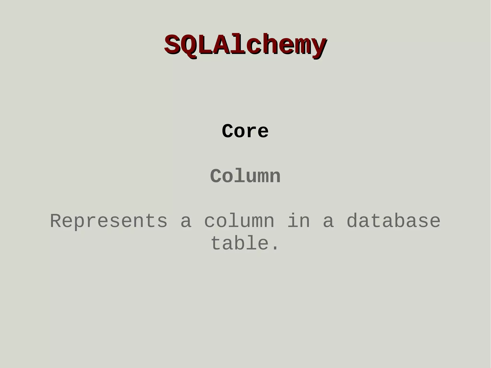 SQLAlchemy
Core
Column
Represents a column in a database
table.

 