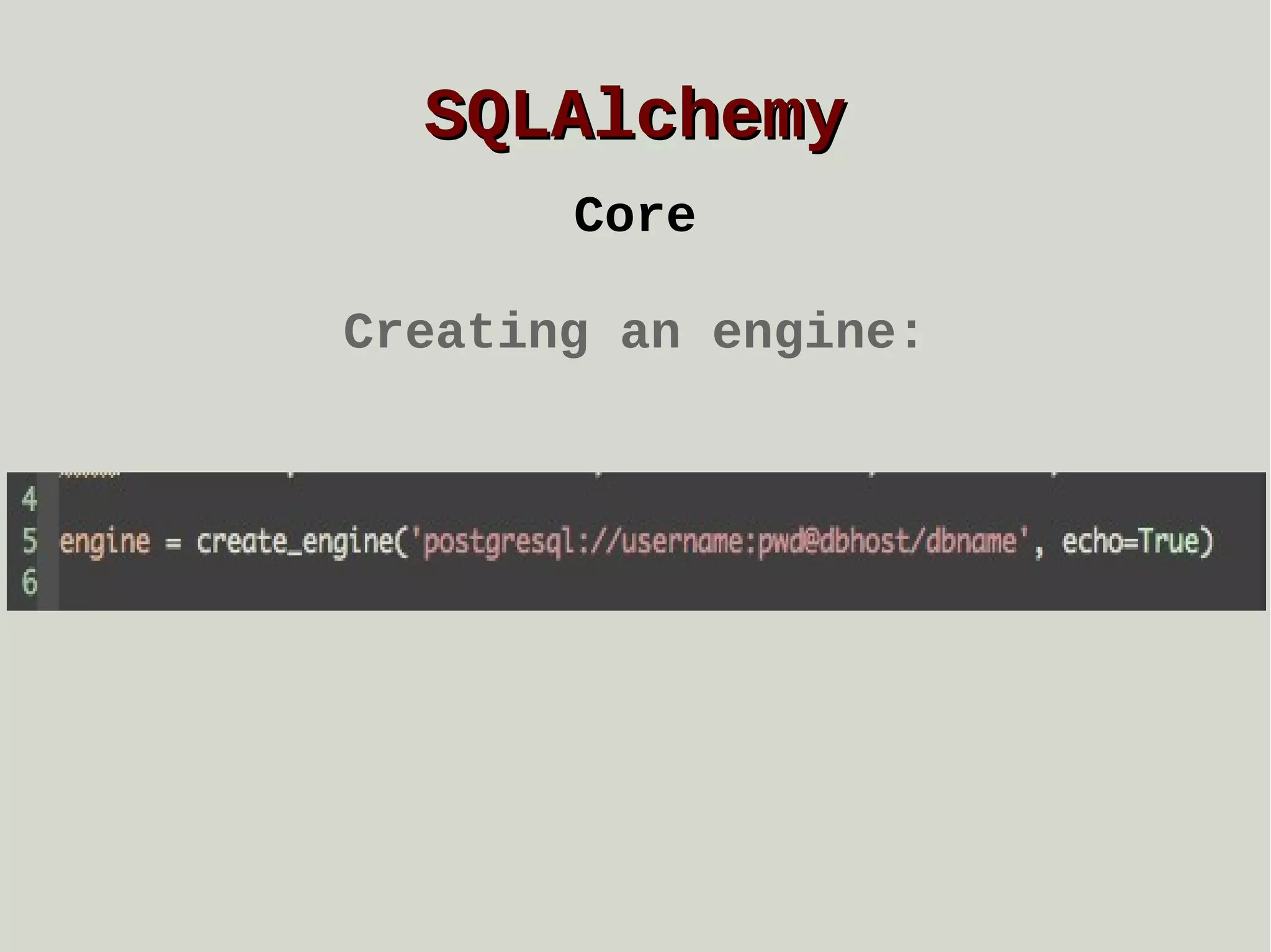 SQLAlchemy
Core
Creating an engine:

 