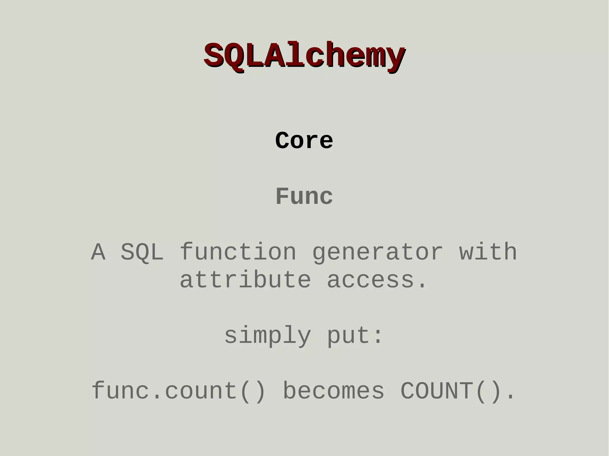 SQLAlchemy
Core
Func
A SQL function generator with
attribute access.
simply put:
func.count() becomes COUNT().

 