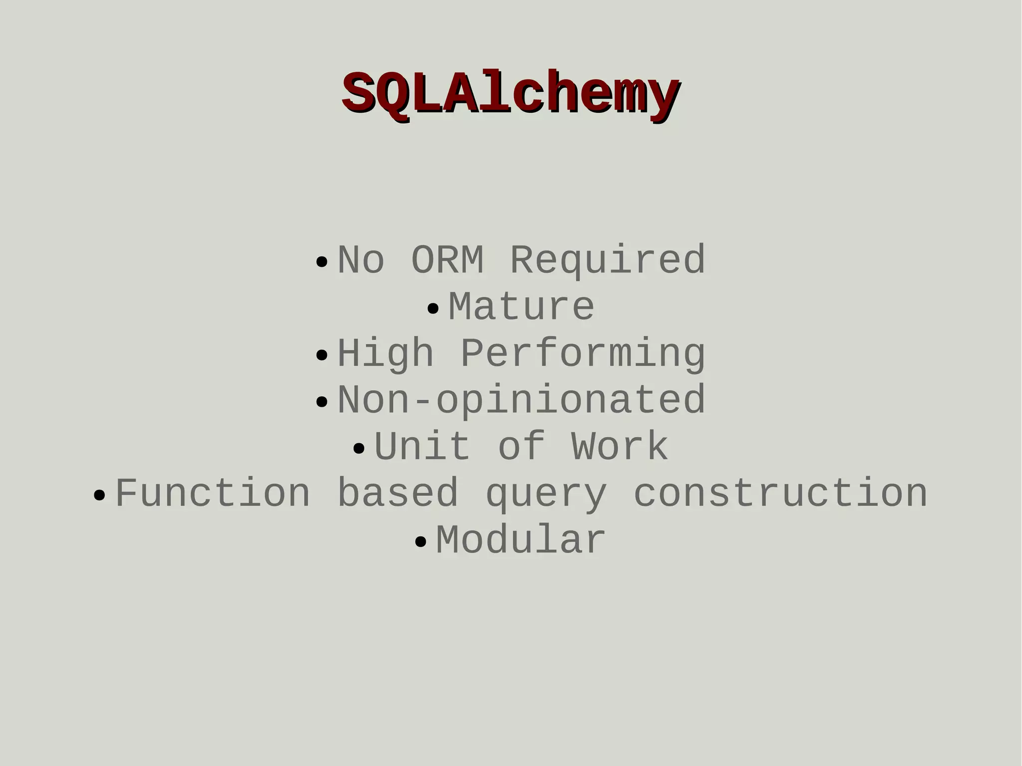 SQLAlchemy
No ORM Required
● Mature
● High Performing
● Non-opinionated
● Unit of Work
● Function based query construction
● Modular
●

 