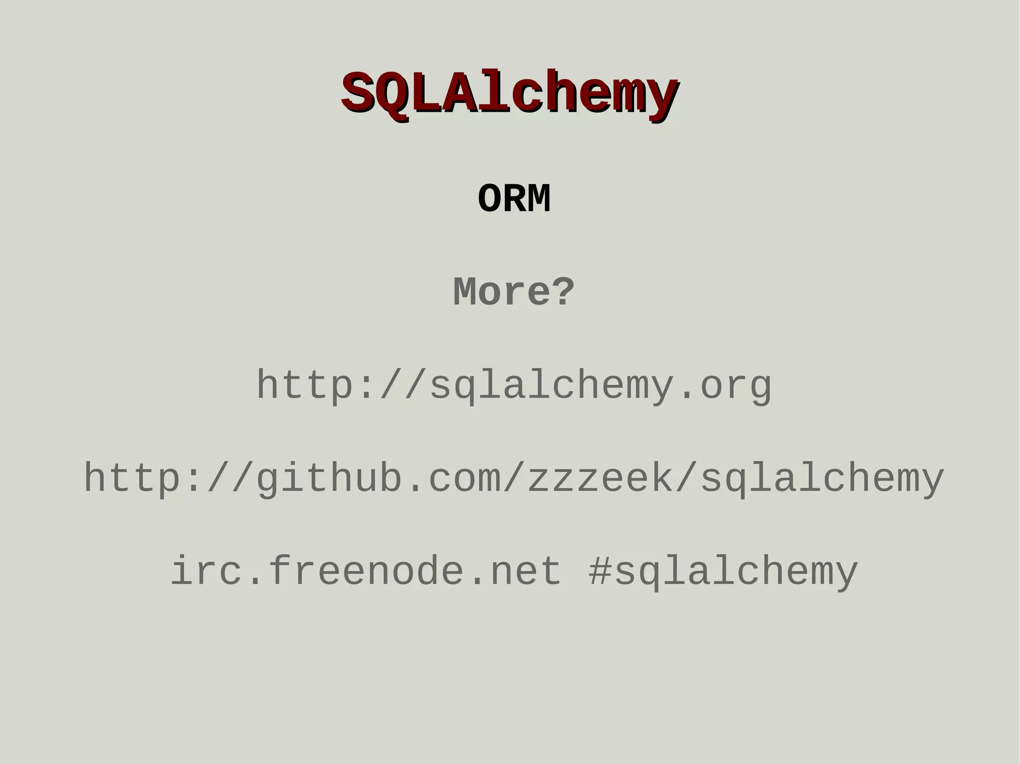 SQLAlchemy
ORM
More?
http://sqlalchemy.org
http://github.com/zzzeek/sqlalchemy
irc.freenode.net #sqlalchemy

 