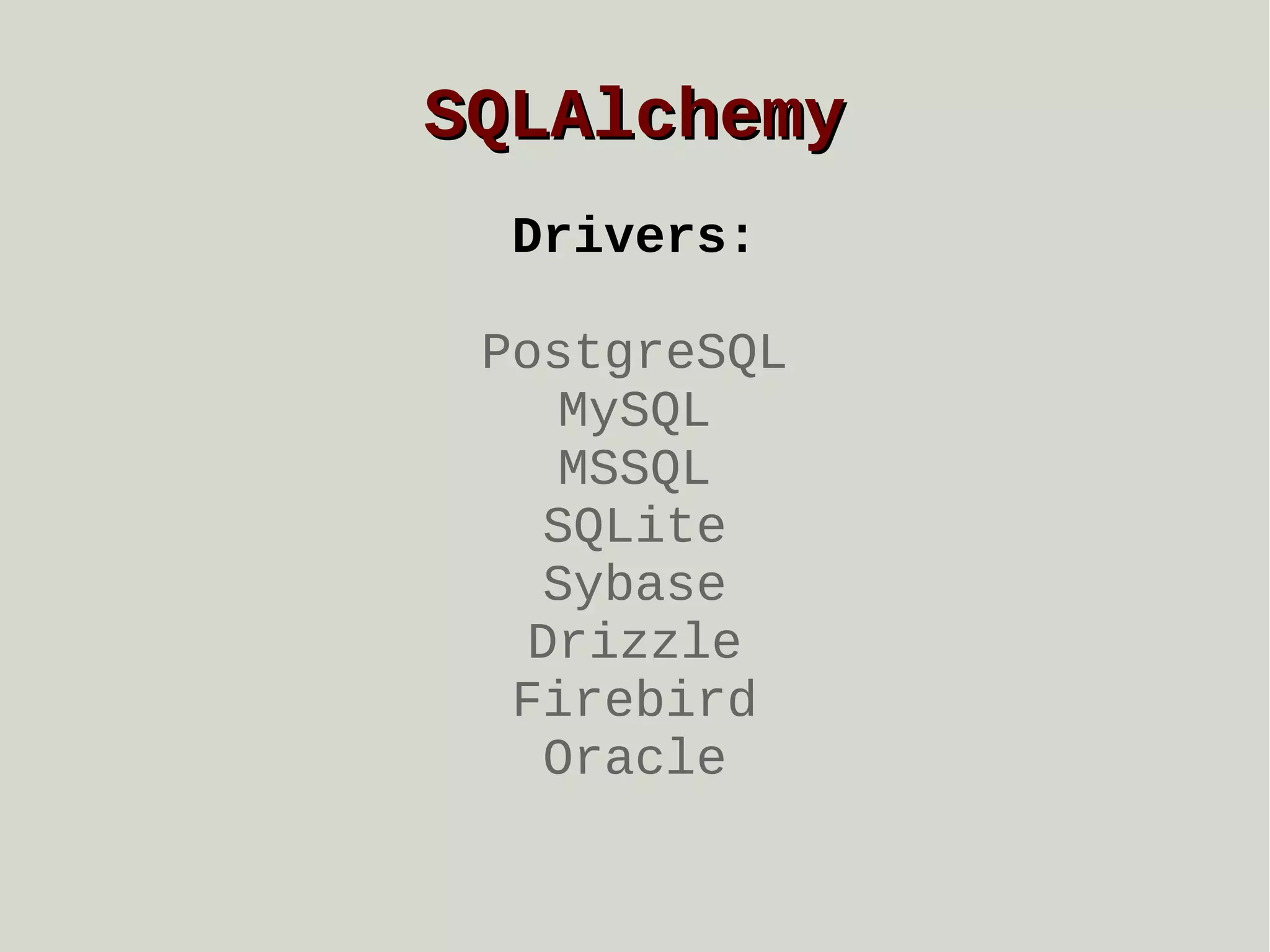 SQLAlchemy
Drivers:
PostgreSQL
MySQL
MSSQL
SQLite
Sybase
Drizzle
Firebird
Oracle

 