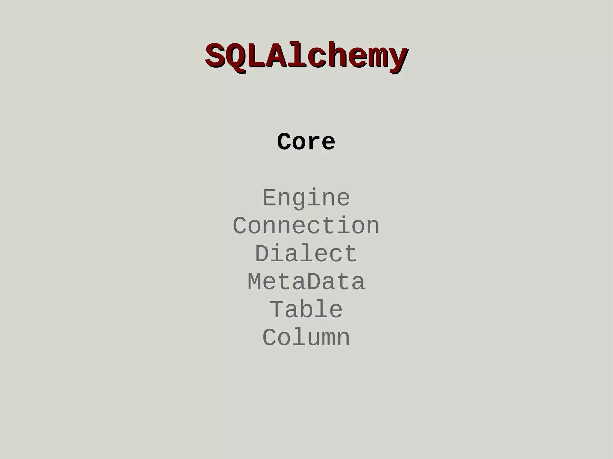 SQLAlchemy
Core
Engine
Connection
Dialect
MetaData
Table
Column

 