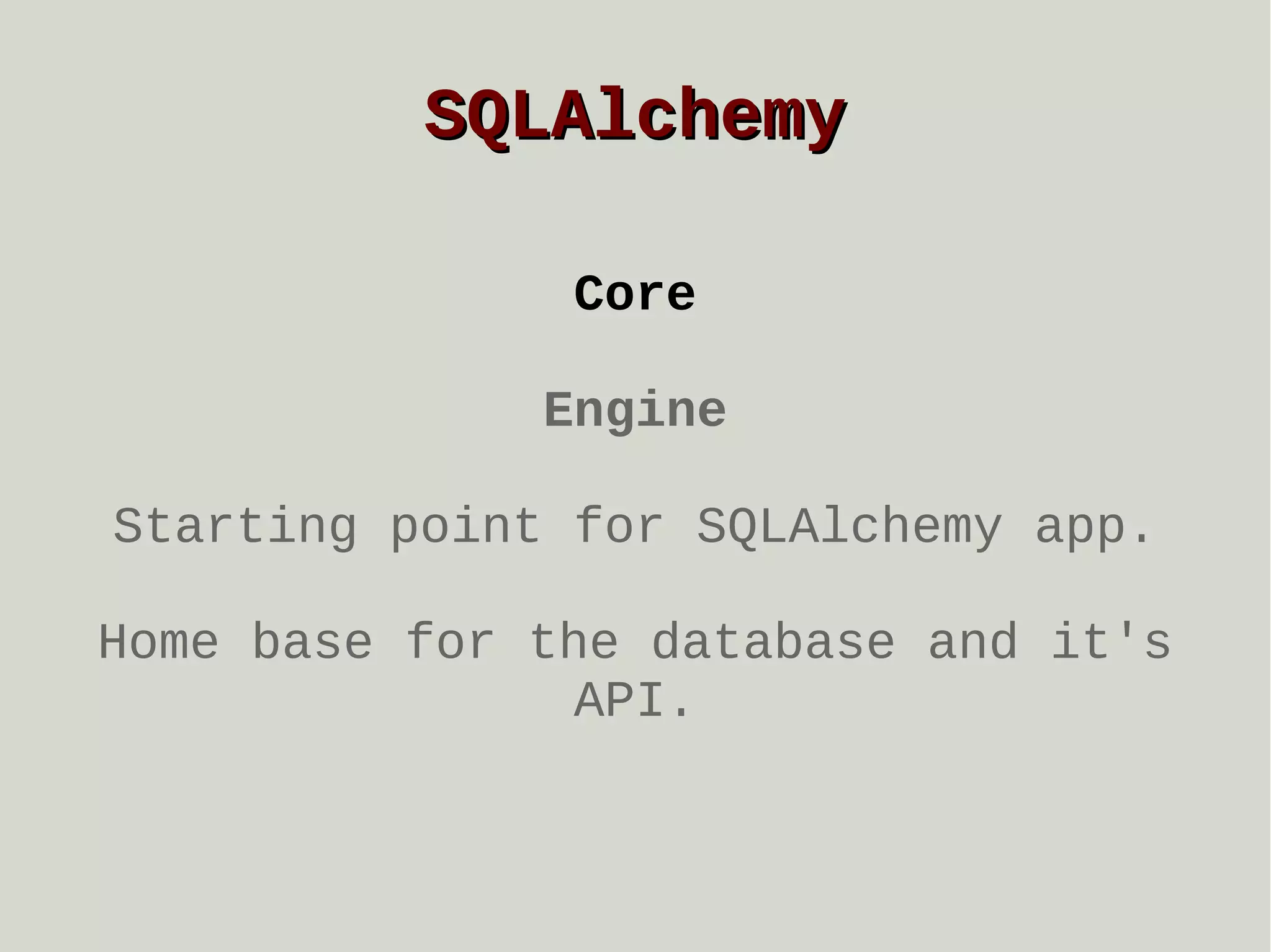 SQLAlchemy
Core
Engine
Starting point for SQLAlchemy app.
Home base for the database and it's
API.

 