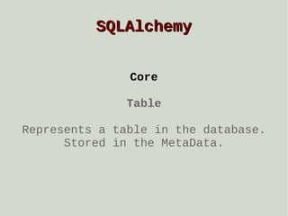 SQLAlchemy
Core
Table
Represents a table in the database.
Stored in the MetaData.

 