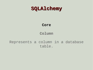 SQLAlchemy
Core
Column
Represents a column in a database
table.

 