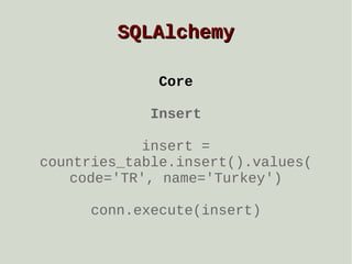 SQLAlchemy
Core
Insert
insert =
countries_table.insert().values(
code='TR', name='Turkey')
conn.execute(insert)

 