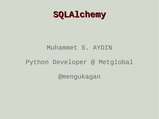 SQLAlchemy

Muhammet S. AYDIN
Python Developer @ Metglobal
@mengukagan

 