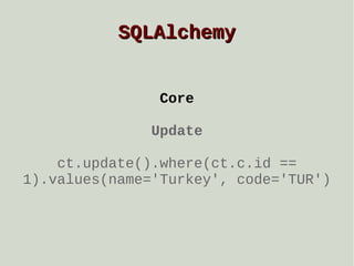 SQLAlchemy
Core
Update
ct.update().where(ct.c.id ==
1).values(name='Turkey', code='TUR')

 