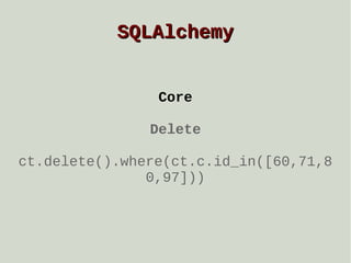 SQLAlchemy
Core
Delete
ct.delete().where(ct.c.id_in([60,71,8
0,97]))

 