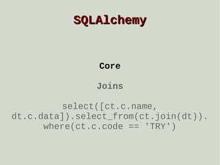 SQLAlchemy

Core
Joins
select([ct.c.name,
dt.c.data]).select_from(ct.join(dt)).
where(ct.c.code == 'TRY')

 