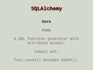 SQLAlchemy
Core
Func
A SQL function generator with
attribute access.
simply put:
func.count() becomes COUNT().

 