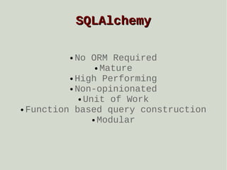 SQLAlchemy
No ORM Required
● Mature
● High Performing
● Non-opinionated
● Unit of Work
● Function based query construction
● Modular
●

 