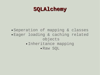 SQLAlchemy

Seperation of mapping & classes
● Eager loading & caching related
objects
● Inheritance mapping
● Raw SQL
●

 