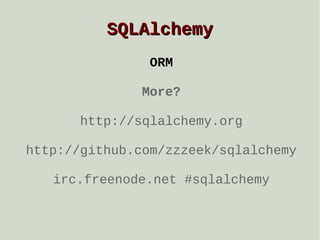 SQLAlchemy
ORM
More?
http://sqlalchemy.org
http://github.com/zzzeek/sqlalchemy
irc.freenode.net #sqlalchemy

 