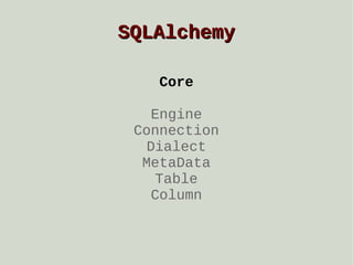 SQLAlchemy
Core
Engine
Connection
Dialect
MetaData
Table
Column

 