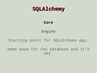 SQLAlchemy
Core
Engine
Starting point for SQLAlchemy app.
Home base for the database and it's
API.

 