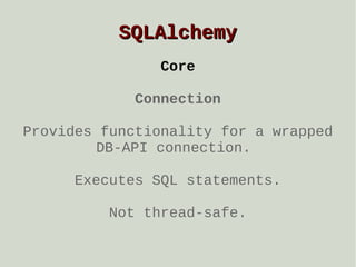 SQLAlchemy
Core
Connection
Provides functionality for a wrapped
DB-API connection.
Executes SQL statements.
Not thread-safe.

 