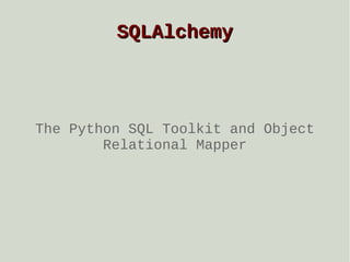 SQLAlchemy

The Python SQL Toolkit and Object
Relational Mapper

 