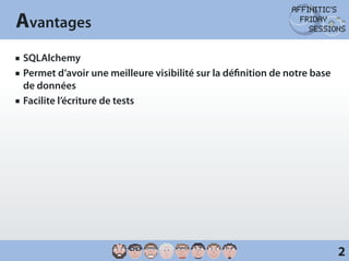 Avantages
JJ   SQLAlchemy
JJ   P
      ermet d’avoir une meilleure visibilité sur la définition de notre base
     de données
JJ   Facilite l’écriture de tests




                                                                                2
 