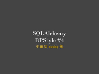 SQLAlchemy
 BPStyle #4
小田切 aodag 篤
 