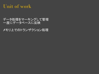 Unit of work

データ処理をマーキングして管理
一度にデータベースに反映

メモリ上でのトランザクション処理
 