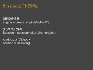 SessionとDB接続

DB接続情報
engine = create_engine('sqlite:///')

クラスファクトリ
Session = sessionmaker(bind=engine)

セッションオブジェクト
session = Session()
 