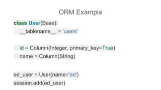 class User(Base):
__tablename__ = 'users'
id = Column(Integer, primary_key=True)
name = Column(String)
ed_user = User(name='ed')
session.add(ed_user)
ORM Example
 
