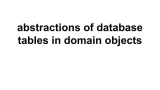 abstractions of database
tables in domain objects
 