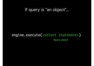 engine.execute(<select	statement>)
If query is "an object"...
Query object
 
