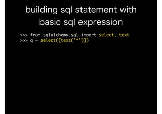 >>>	from	sqlalchemy.sql	import	select,	text

>>>	q	=	select([text('*')])

building sql statement with
basic sql expression
 