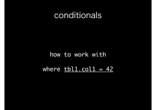 how	to	work	with

where	tbl1.col1	=	42
conditionals
 
