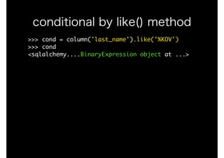 >>>	cond	=	column('last_name').like('%KOV')

>>>	cond

<sqlalchemy....BinaryExpression	object	at	...>

conditional by like() method
 