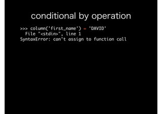 >>>	column('first_name')	=	'DAVID'

		File	"<stdin>",	line	1

SyntaxError:	can't	assign	to	function	call

conditional by operation
 