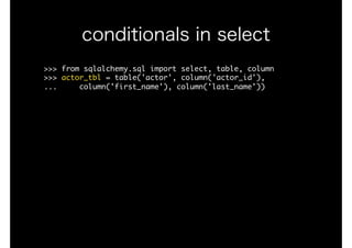 >>>	from	sqlalchemy.sql	import	select,	table,	column

>>>	actor_tbl	=	table('actor',	column('actor_id'), 
...					column('first_name'),	column('last_name'))

conditionals in select
 